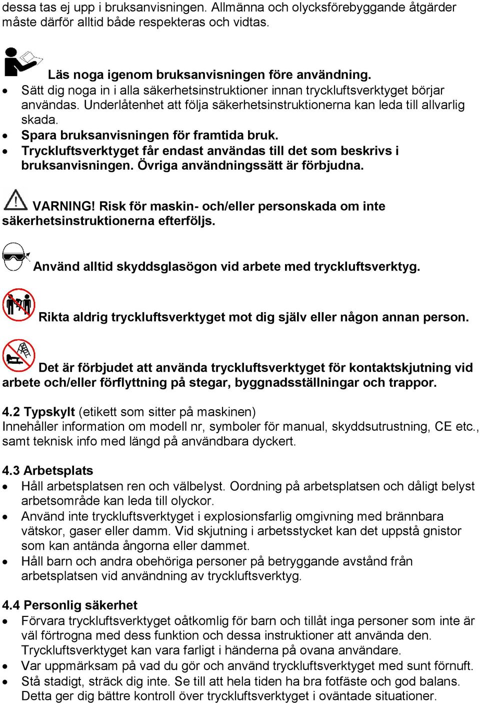 Spara bruksanvisningen för framtida bruk. Tryckluftsverktyget får endast användas till det som beskrivs i bruksanvisningen. Övriga användningssätt är förbjudna. VARNING!