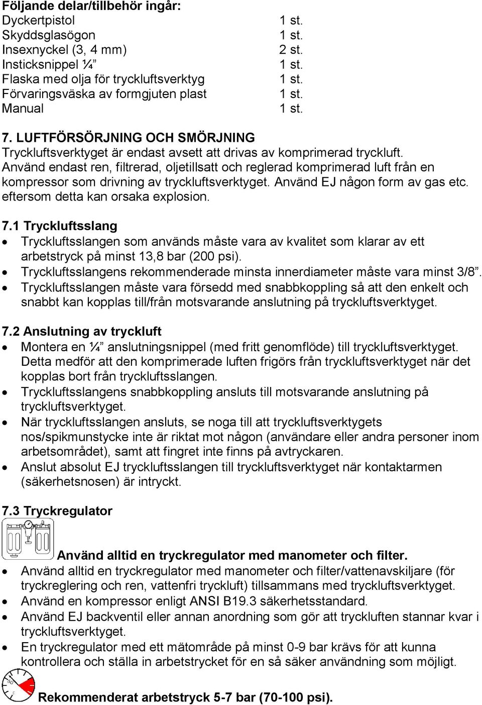 Använd endast ren, filtrerad, oljetillsatt och reglerad komprimerad luft från en kompressor som drivning av tryckluftsverktyget. Använd EJ någon form av gas etc. eftersom detta kan orsaka explosion.