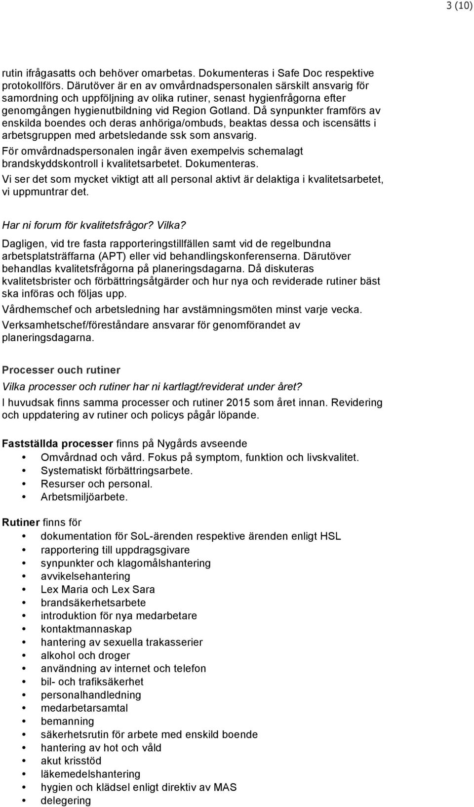 Då synpunkter framförs av enskilda boendes och deras anhöriga/ombuds, beaktas dessa och iscensätts i arbetsgruppen med arbetsledande ssk som ansvarig.