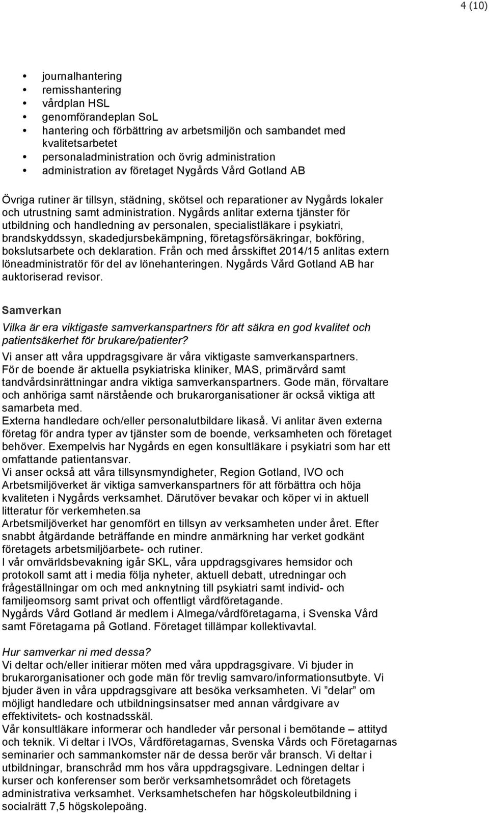 Nygårds anlitar externa tjänster för utbildning och handledning av personalen, specialistläkare i psykiatri, brandskyddssyn, skadedjursbekämpning, företagsförsäkringar, bokföring, bokslutsarbete och