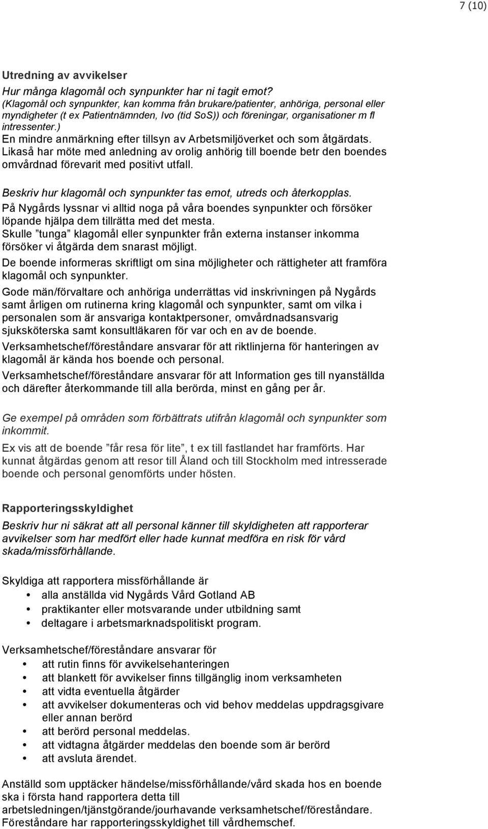 ) En mindre anmärkning efter tillsyn av Arbetsmiljöverket och som åtgärdats. Likaså har möte med anledning av orolig anhörig till boende betr den boendes omvårdnad förevarit med positivt utfall.