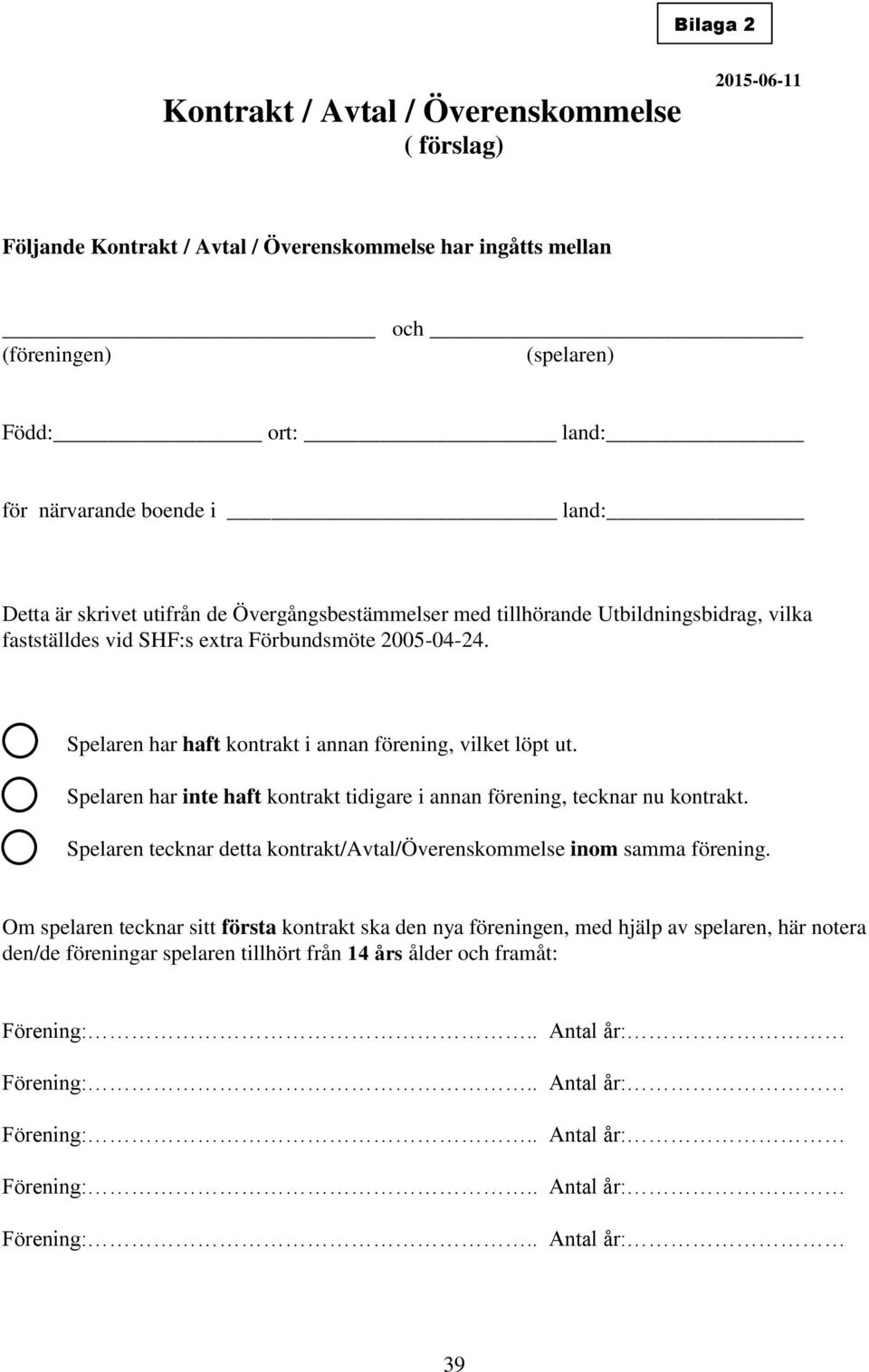 Spelaren har haft kontrakt i annan förening, vilket löpt ut. Spelaren har inte haft kontrakt tidigare i annan förening, tecknar nu kontrakt.