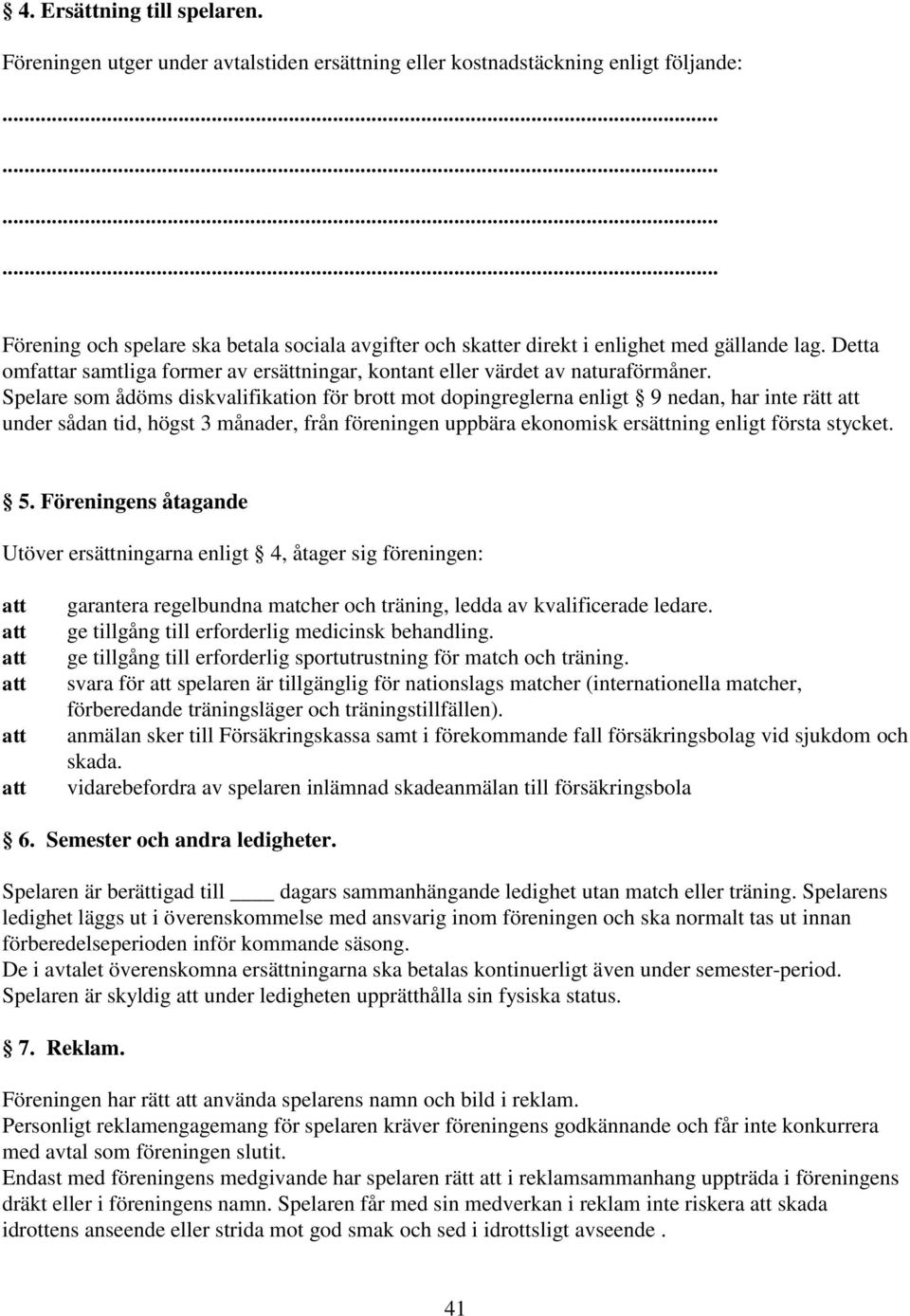 Spelare som ådöms diskvalifikation för brott mot dopingreglerna enligt 9 nedan, har inte rätt under sådan tid, högst 3 månader, från föreningen uppbära ekonomisk ersättning enligt första stycket. 5.