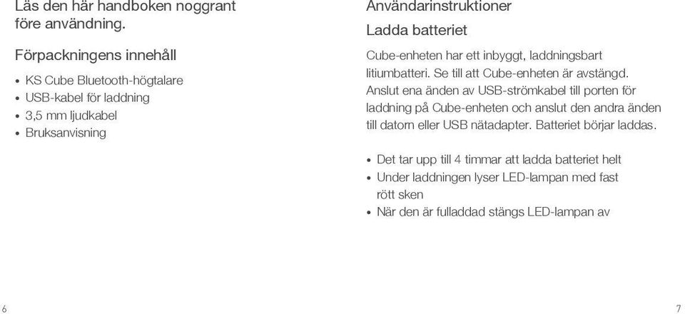 Cube-enheten har ett inbyggt, laddningsbart litiumbatteri. Se till att Cube-enheten är avstängd.