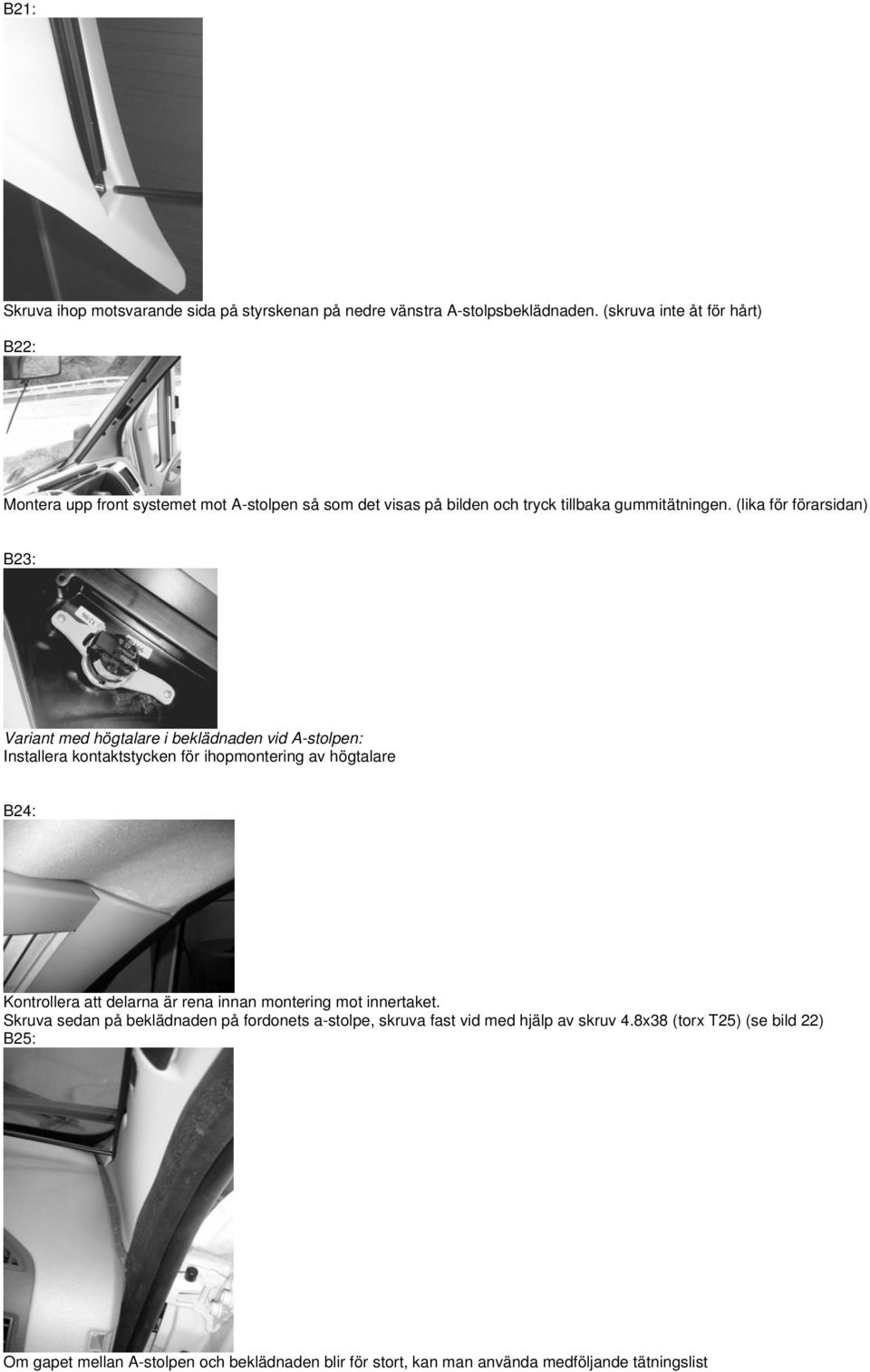 (lika för förarsidan) B23: Variant med högtalare i beklädnaden vid A-stolpen: Installera kontaktstycken för ihopmontering av högtalare B24: Kontrollera att