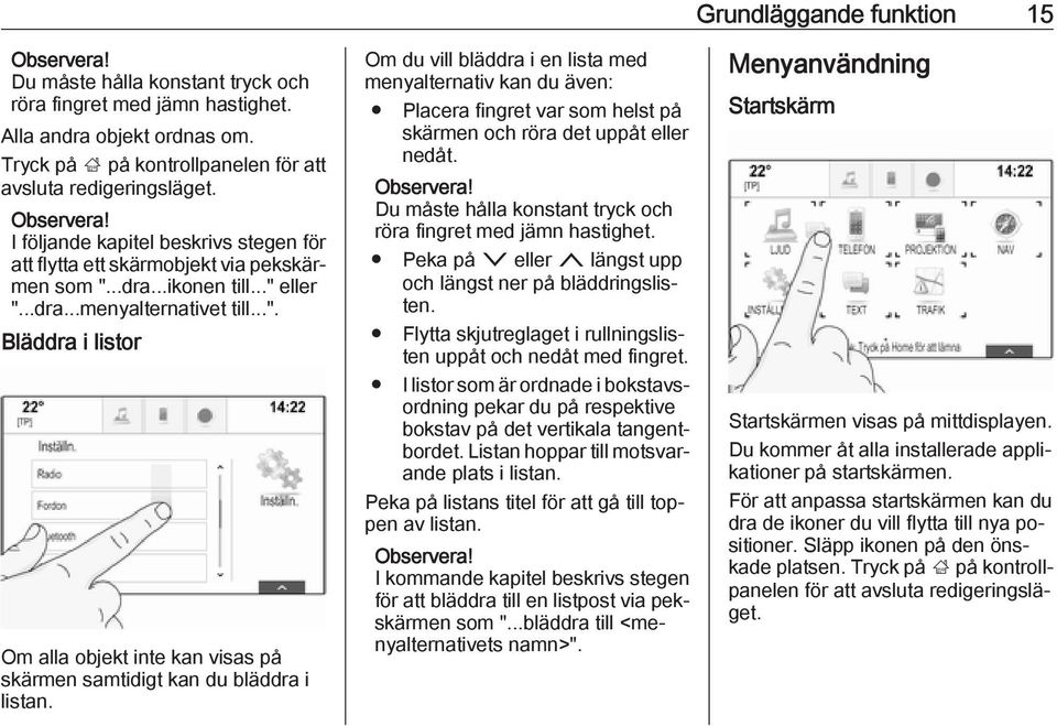 Om du vill bläddra i en lista med menyalternativ kan du även: Placera fingret var som helst på skärmen och röra det uppåt eller nedåt.