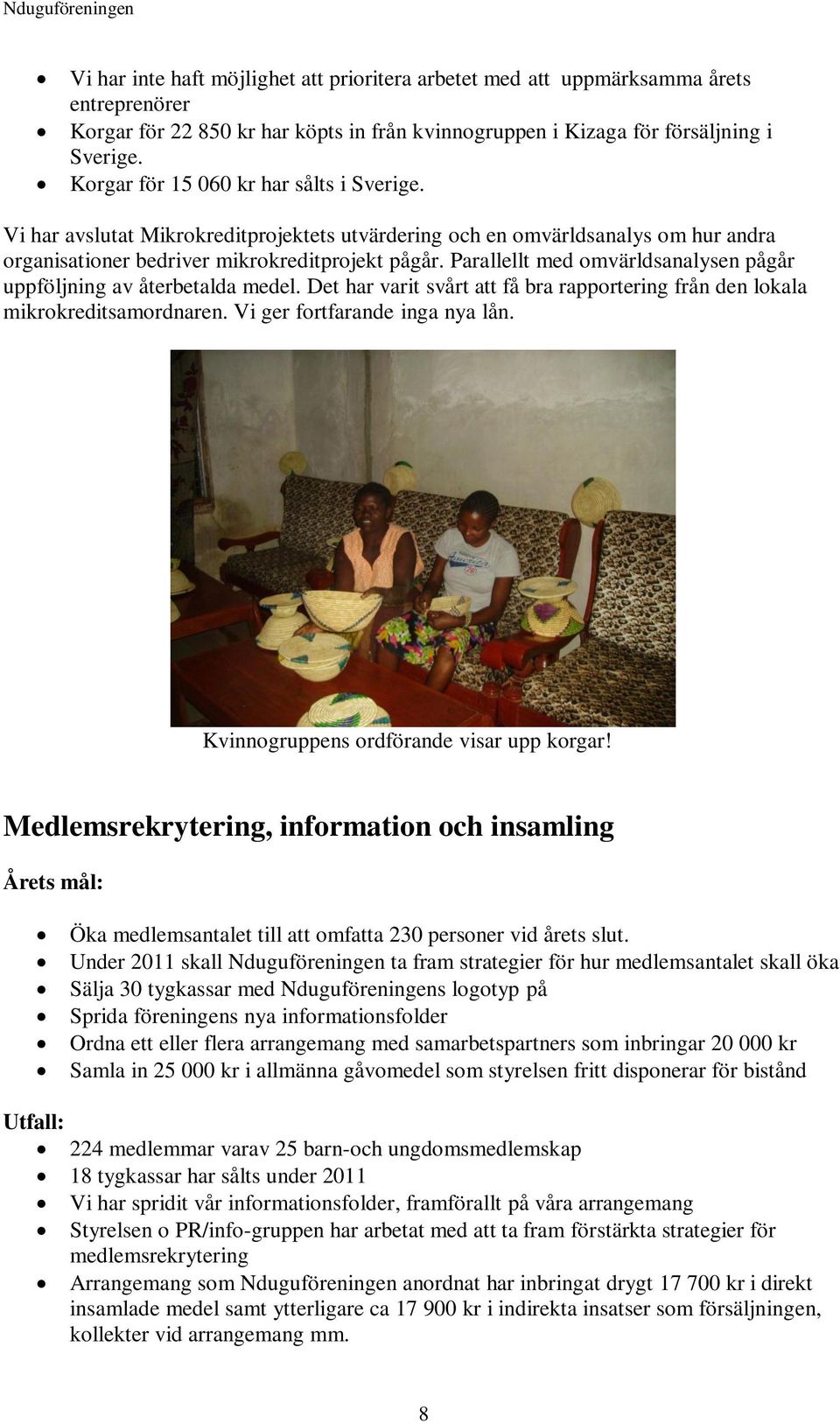 Parallellt med omvärldsanalysen pågår uppföljning av återbetalda medel. Det har varit svårt att få bra rapportering från den lokala mikrokreditsamordnaren. Vi ger fortfarande inga nya lån.