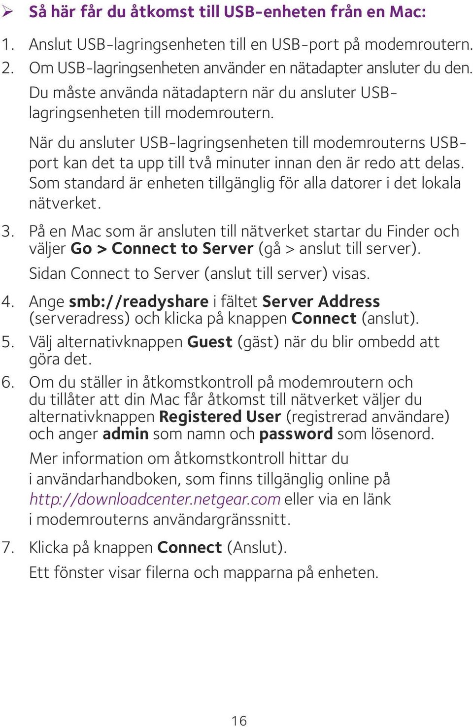 När du ansluter USB-lagringsenheten till modemrouterns USBport kan det ta upp till två minuter innan den är redo att delas. Som standard är enheten tillgänglig för alla datorer i det lokala nätverket.