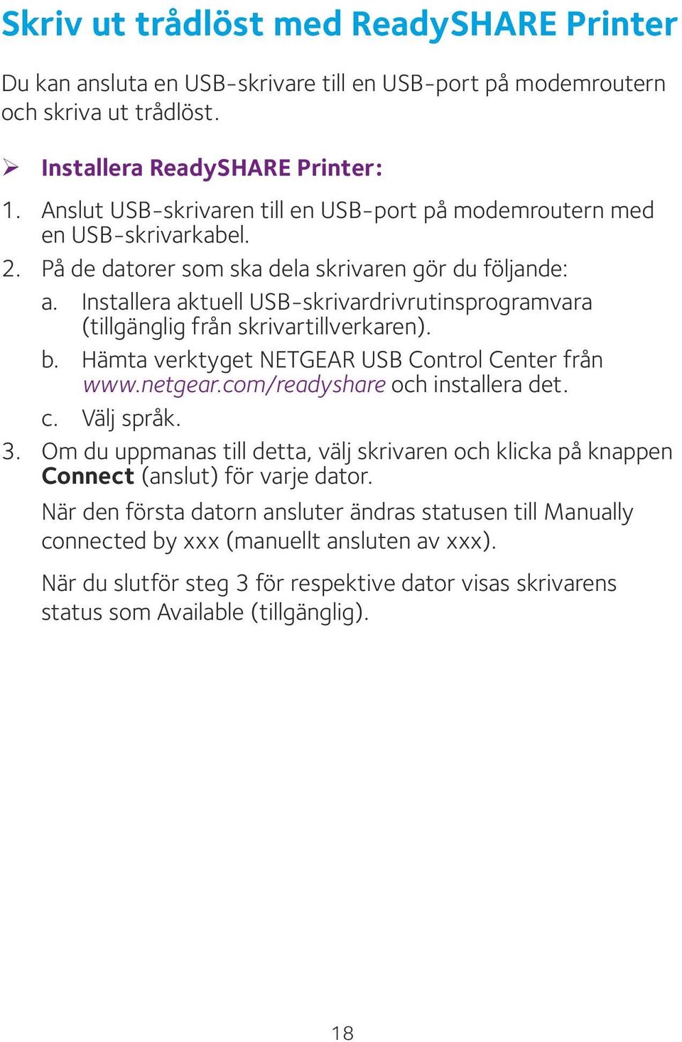 Installera aktuell USB-skrivardrivrutinsprogramvara (tillgänglig från skrivartillverkaren). b. Hämta verktyget NETGEAR USB Control Center från www.netgear.com/readyshare och installera det. c.