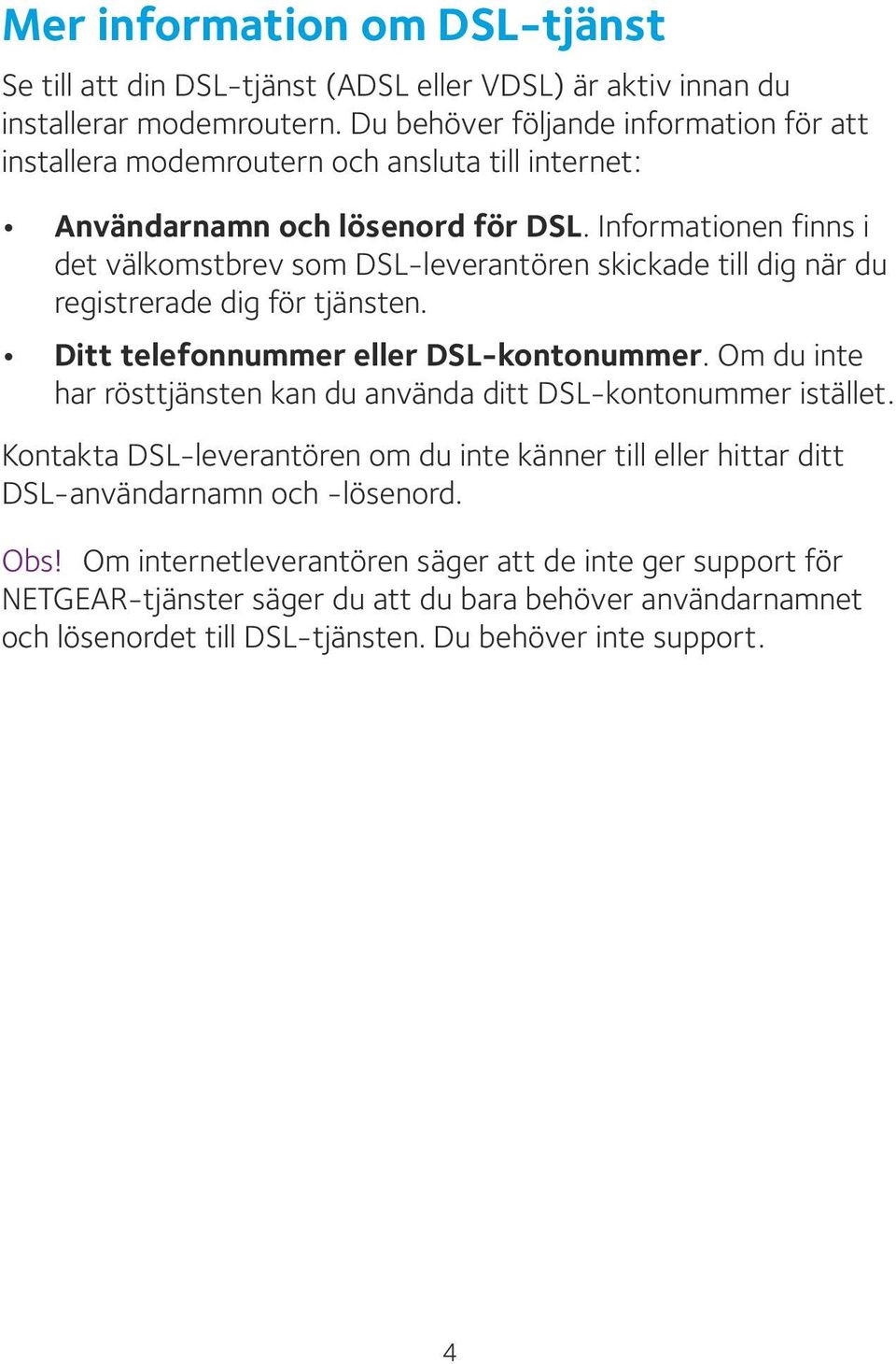 Informationen finns i det välkomstbrev som DSL-leverantören skickade till dig när du registrerade dig för tjänsten. Ditt telefonnummer eller DSL-kontonummer.