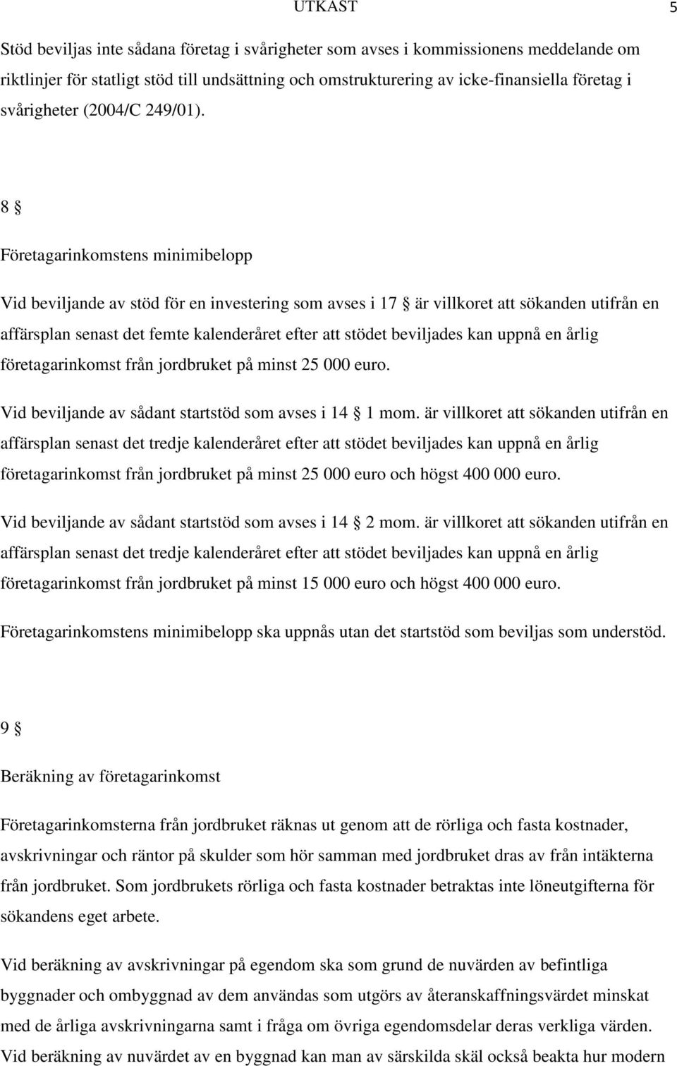 8 Företagarinkomstens minimibelopp Vid beviljande av stöd för en investering som avses i 17 är villkoret att sökanden utifrån en affärsplan senast det femte kalenderåret efter att stödet beviljades