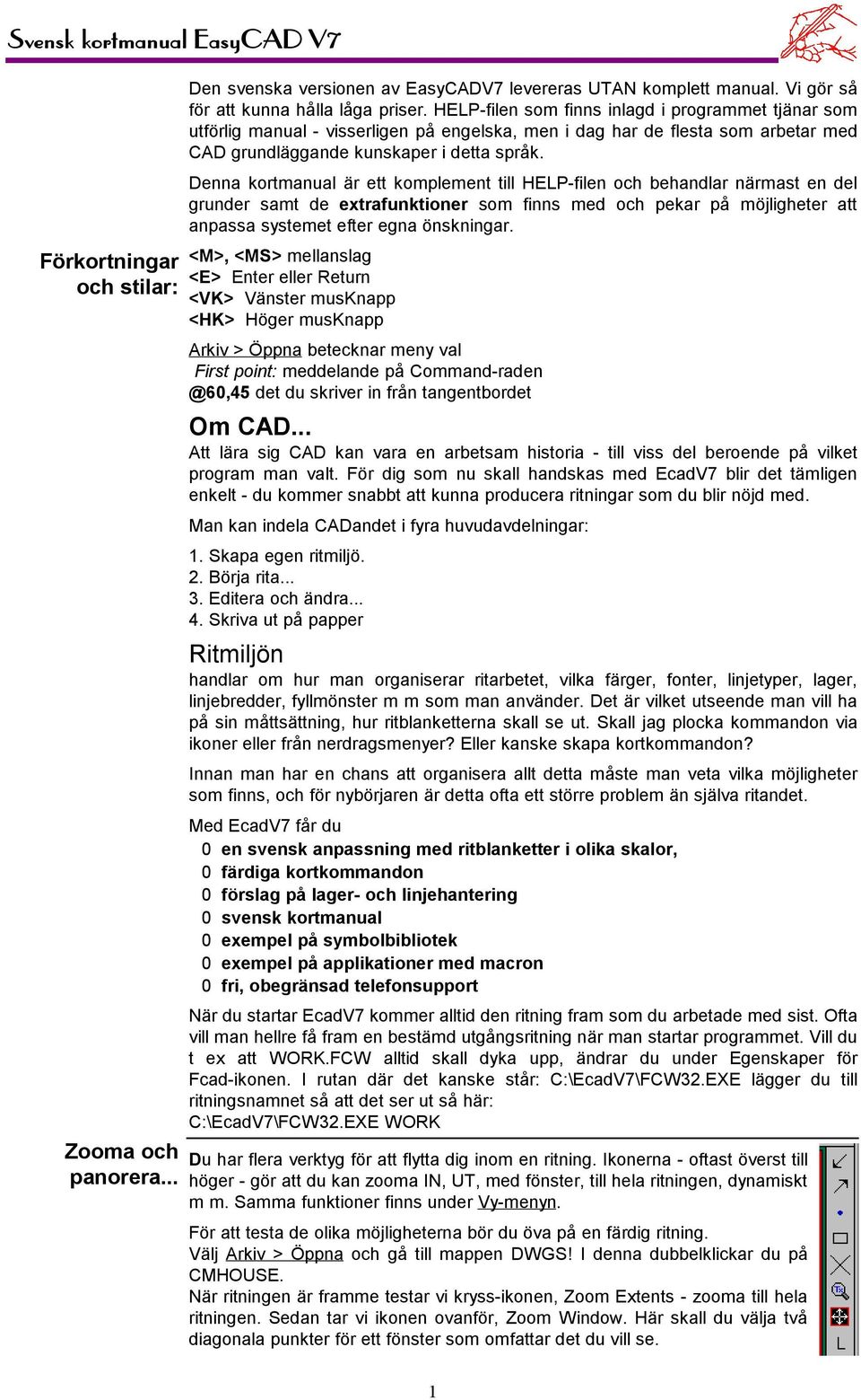 Denna kortmanual är ett komplement till HELP-filen och behandlar närmast en del grunder samt de extrafunktioner som finns med och pekar på möjligheter att anpassa systemet efter egna önskningar.