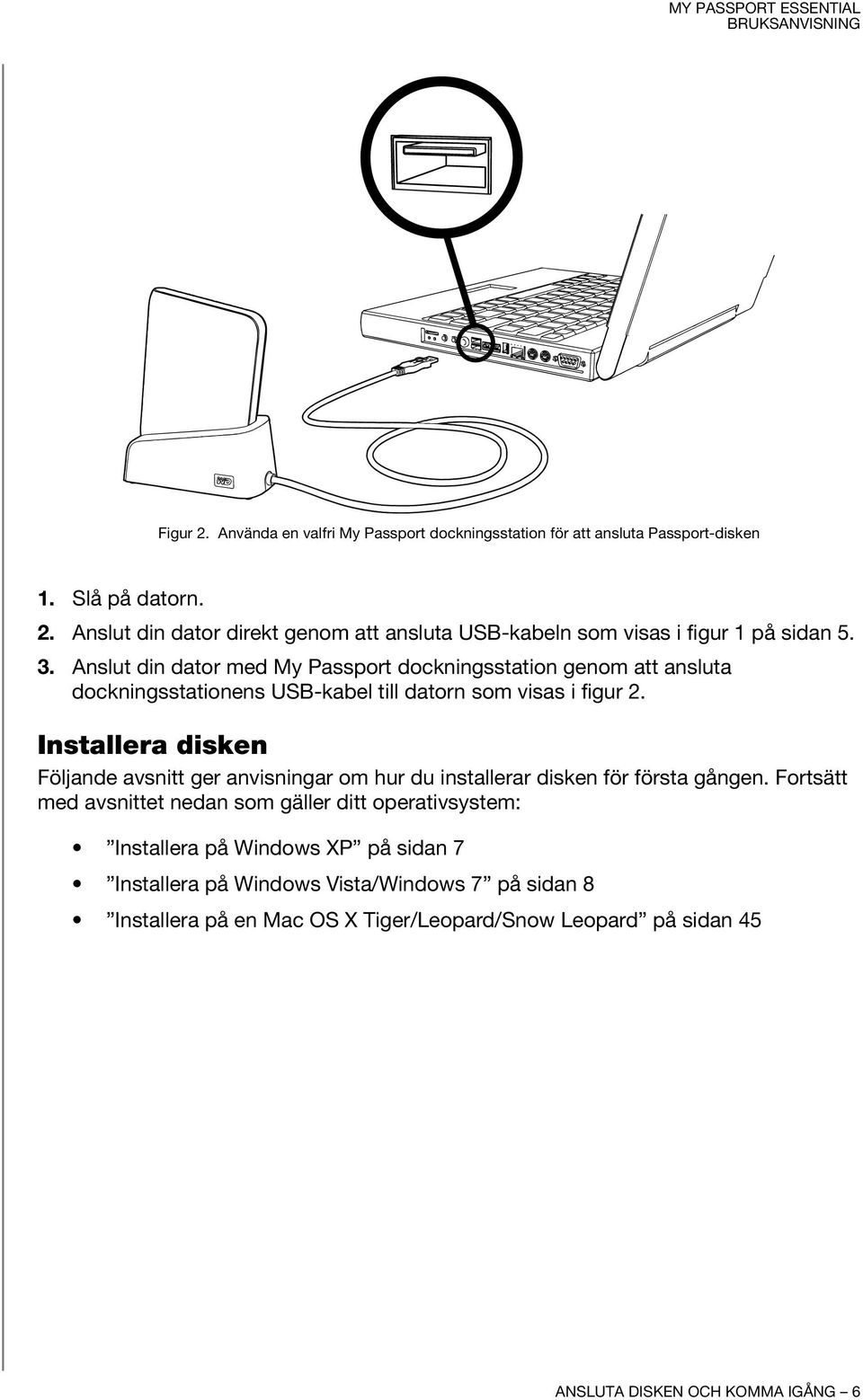 Installera disken Följande avsnitt ger anvisningar om hur du installerar disken för första gången.