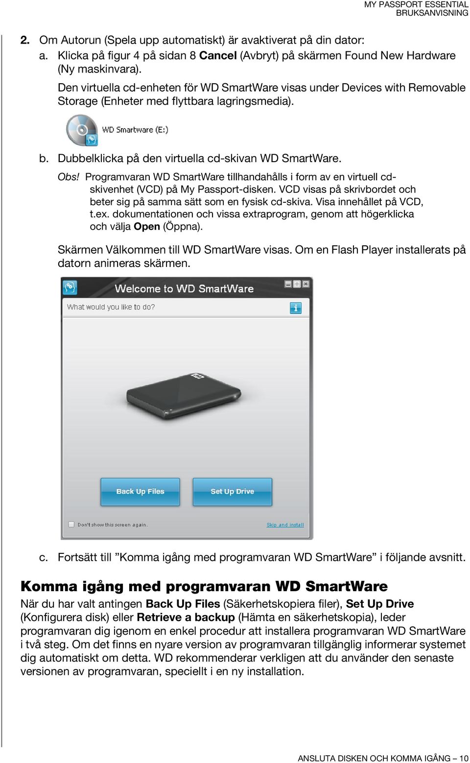 Programvaran WD SmartWare tillhandahålls i form av en virtuell cdskivenhet (VCD) på My Passport-disken. VCD visas på skrivbordet och beter sig på samma sätt som en fysisk cd-skiva.