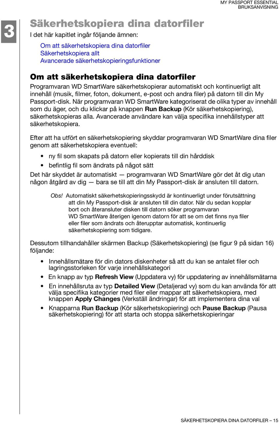 Passport-disk. När programvaran WD SmartWare kategoriserat de olika typer av innehåll som du äger, och du klickar på knappen Run Backup (Kör säkerhetskopiering), säkerhetskopieras alla.