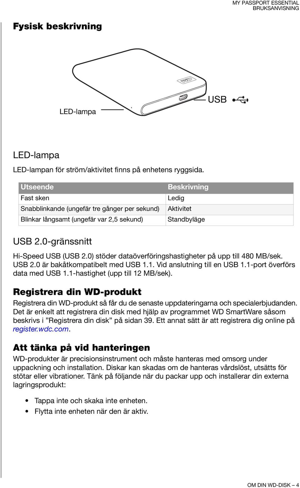 0) stöder dataöverföringshastigheter på upp till 480 MB/sek. USB 2.0 är bakåtkompatibelt med USB 1.1. Vid anslutning till en USB 1.1-port överförs data med USB 1.1-hastighet (upp till 12 MB/sek).