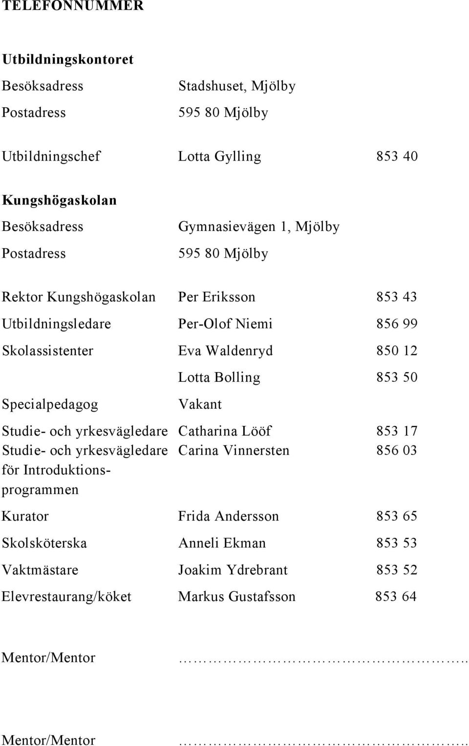 yrkesvägledare Studie- och yrkesvägledare för Introduktionsprogrammen Eva Waldenryd Lotta Bolling Vakant Catharina Lööf Carina Vinnersten 850 12 853 50 853 17 856 03