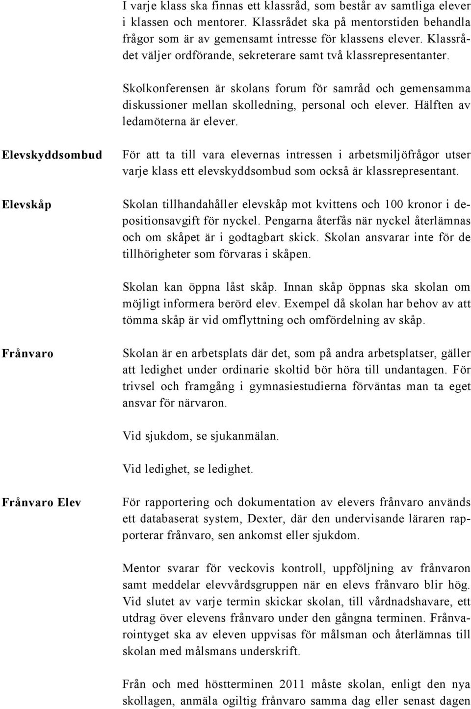 Hälften av ledamöterna är elever. Elevskyddsombud För att ta till vara elevernas intressen i arbetsmiljöfrågor utser varje klass ett elevskyddsombud som också är klassrepresentant.