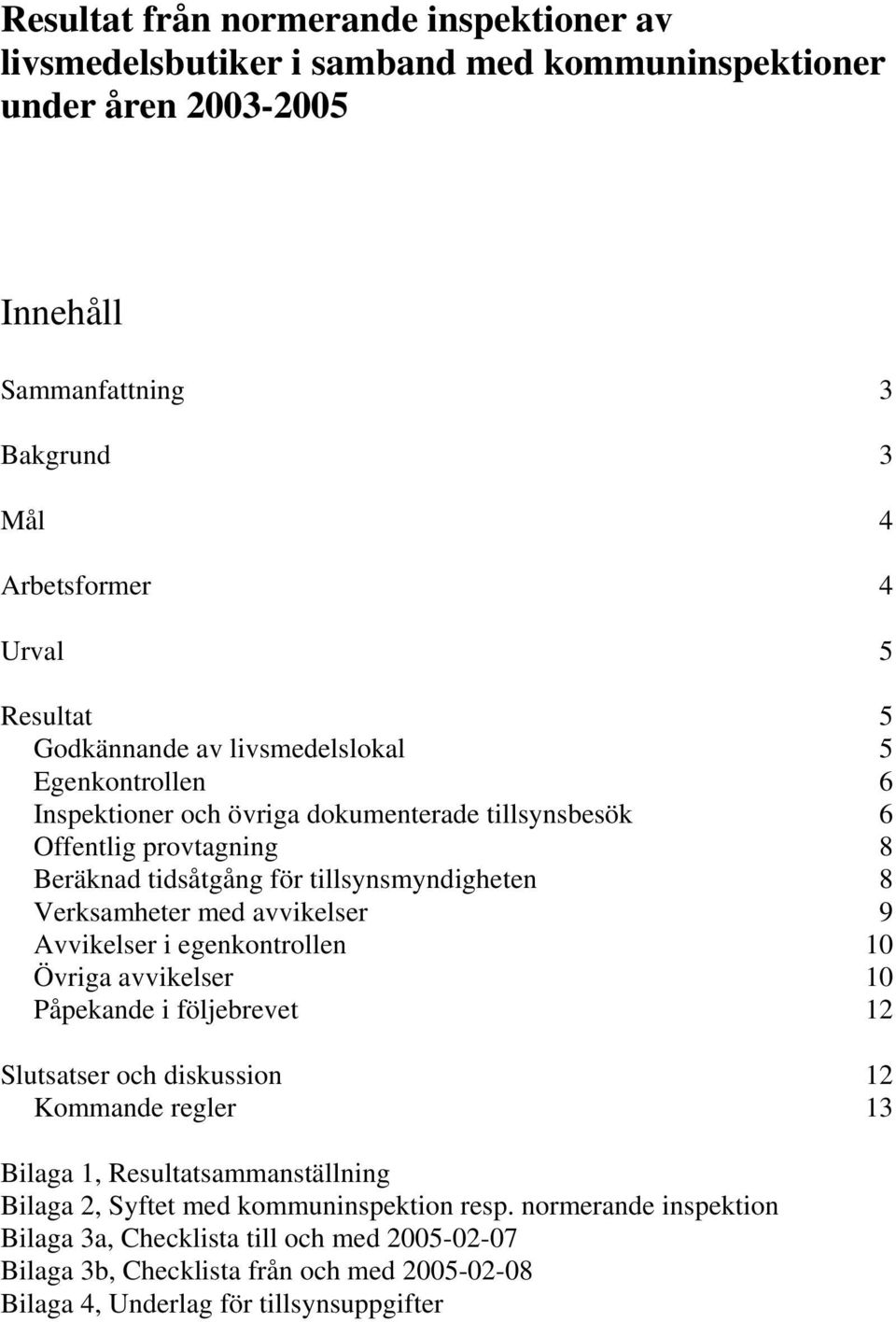 med avvikelser 9 Avvikelser i egenkontrollen 10 Övriga avvikelser 10 Påpekande i följebrevet 12 Slutsatser och diskussion 12 Kommande regler 13 Bilaga 1, Resultatsammanställning Bilaga 2,