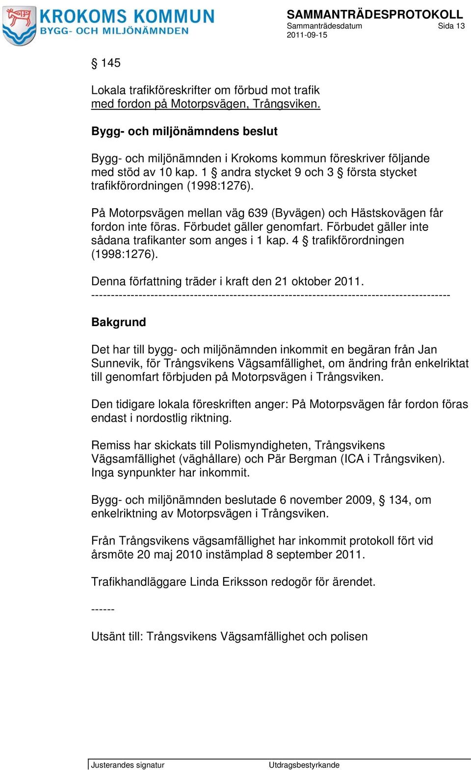 På Motorpsvägen mellan väg 639 (Byvägen) och Hästskovägen får fordon inte föras. Förbudet gäller genomfart. Förbudet gäller inte sådana trafikanter som anges i 1 kap. 4 trafikförordningen (1998:1276).