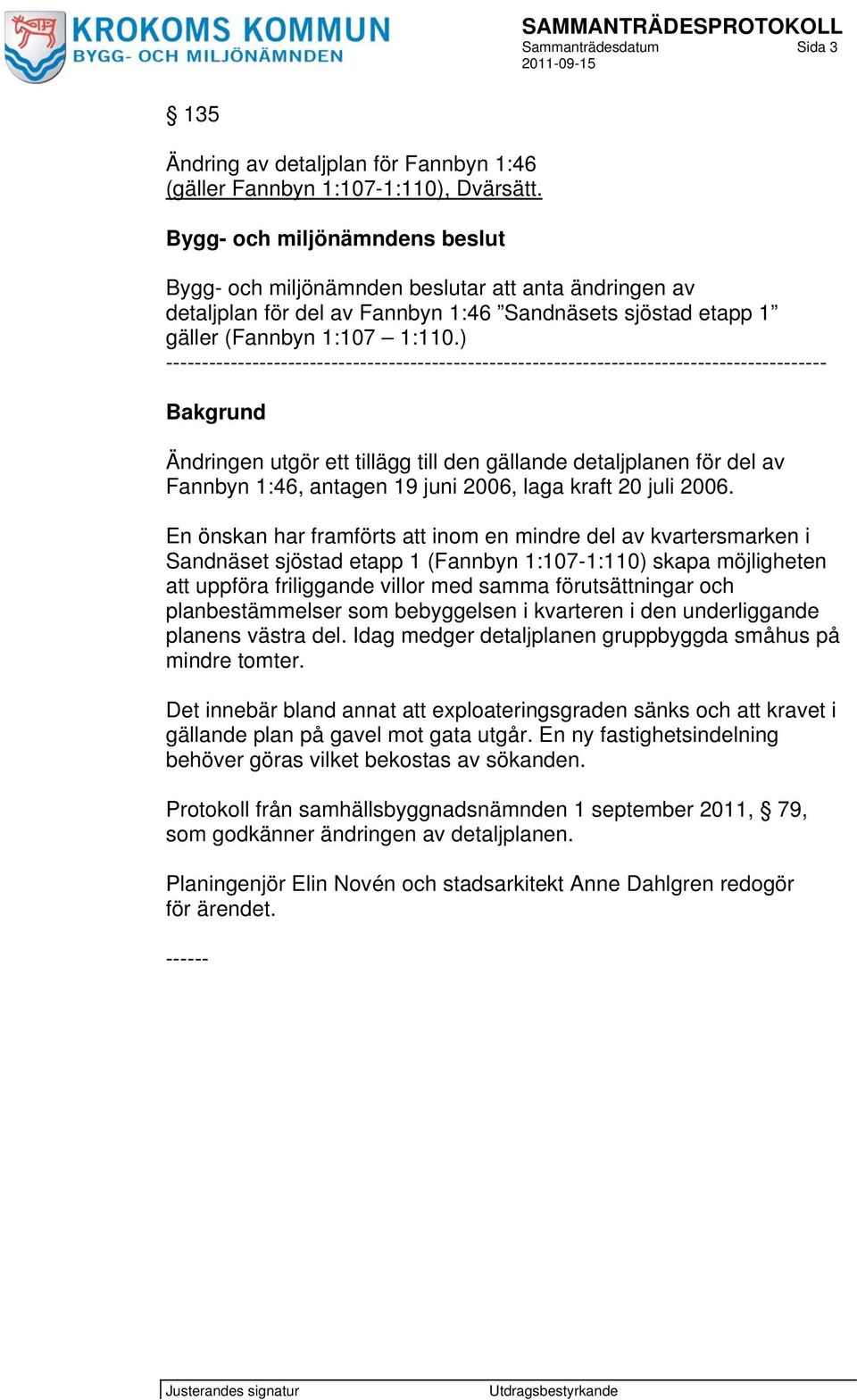 ) -------------------------------------------------------------------------------------------- Bakgrund Ändringen utgör ett tillägg till den gällande detaljplanen för del av Fannbyn 1:46, antagen 19