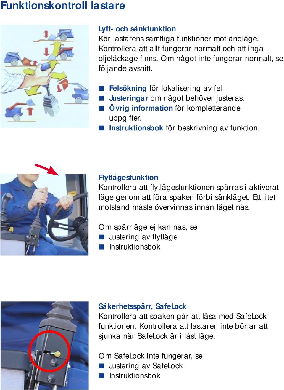 Instruktionsbok för beskrivning av funktion. Flytlägesfunktion Kontrollera att flytlägesfunktionen spärras i aktiverat läge genom att föra spaken förbi sänkläget.