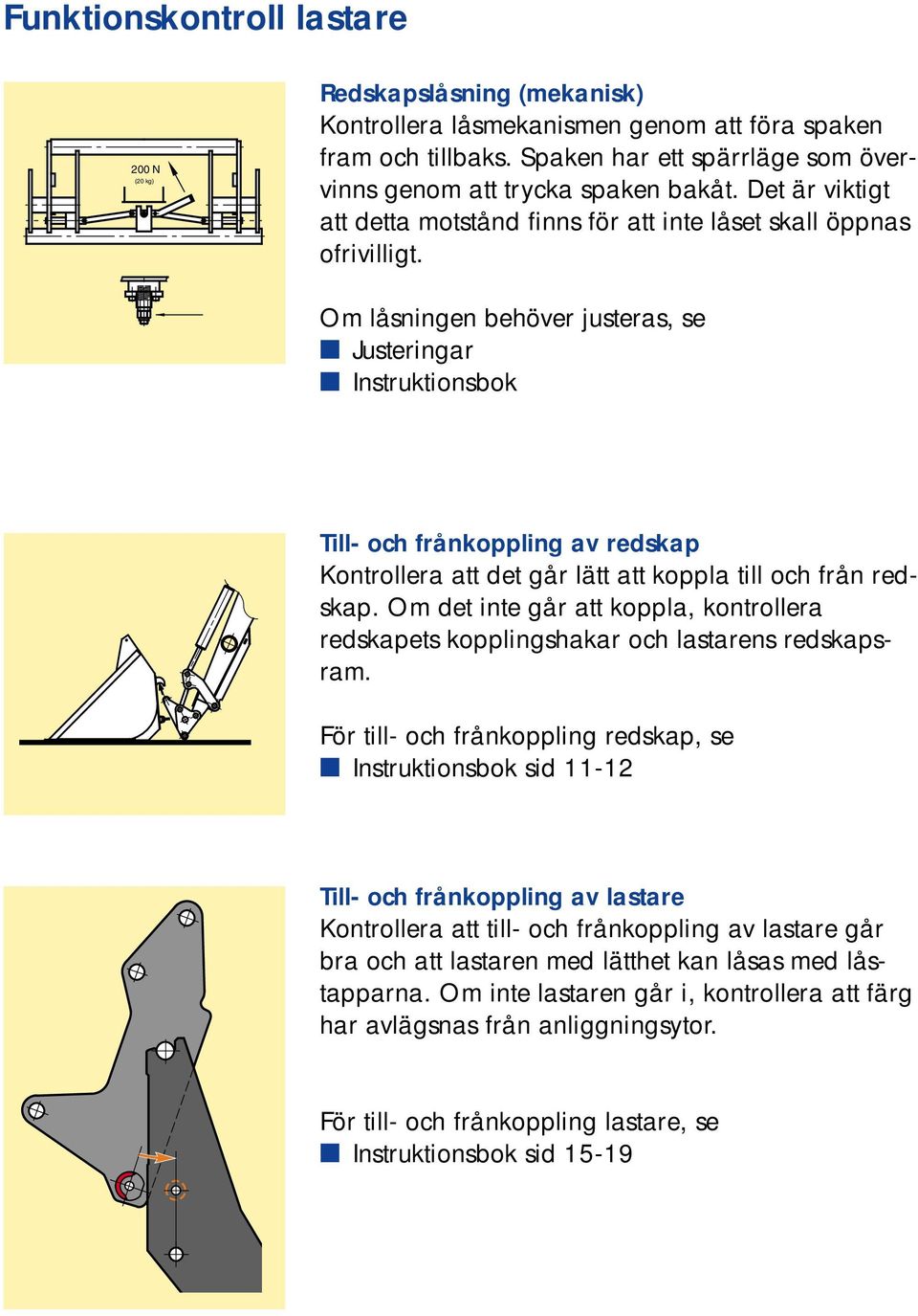 Om låsningen behöver justeras, se Justeringar Instruktionsbok Till- och frånkoppling av redskap Kontrollera att det går lätt att koppla till och från redskap.