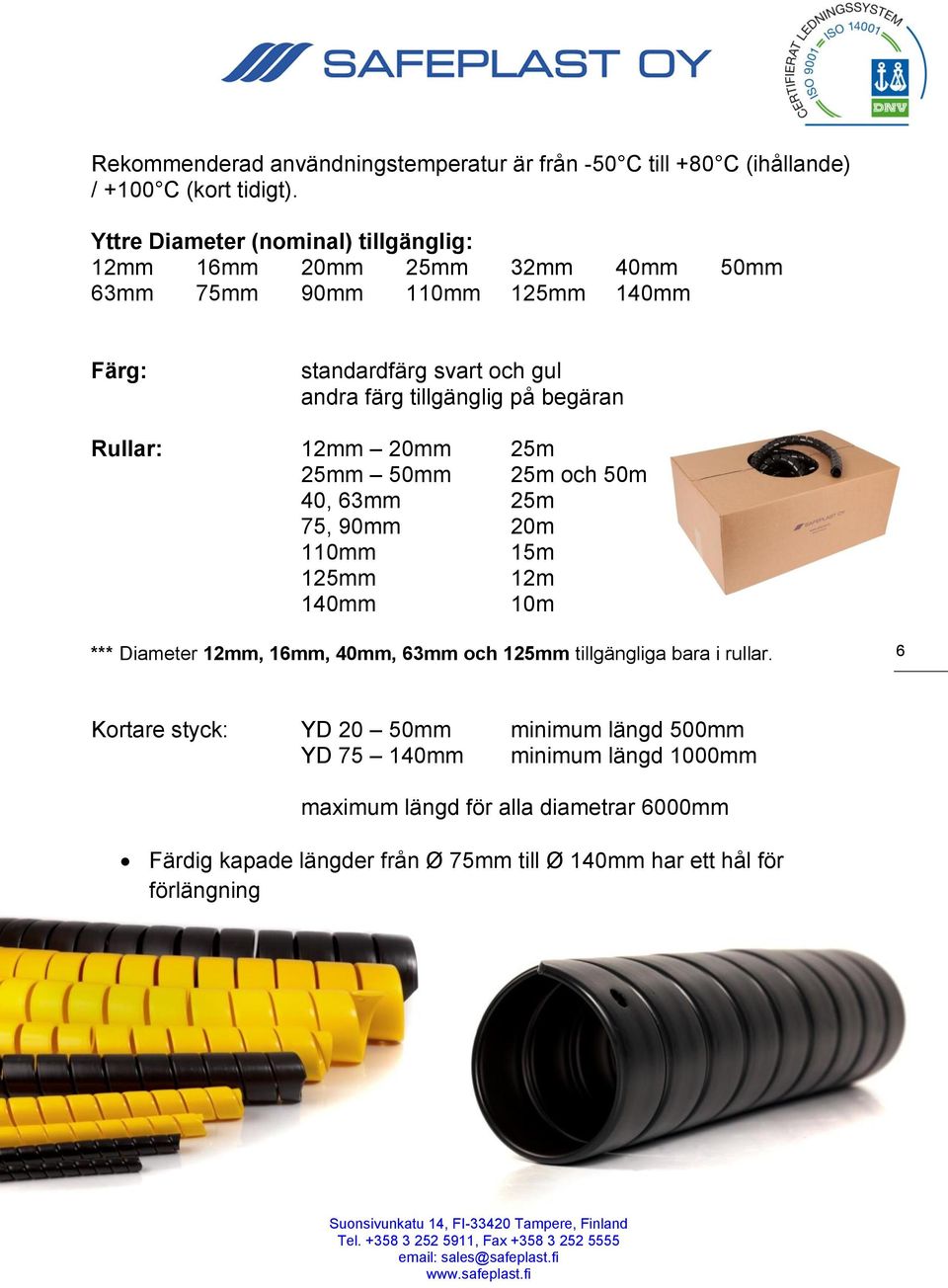 tillgänglig på begäran Rullar: 12mm 20mm 25m 25mm 50mm 25m och 50m 40, 63mm 25m 75, 90mm 20m 110mm 15m 125mm 12m 140mm 10m *** Diameter 12mm, 16mm, 40mm, 63mm