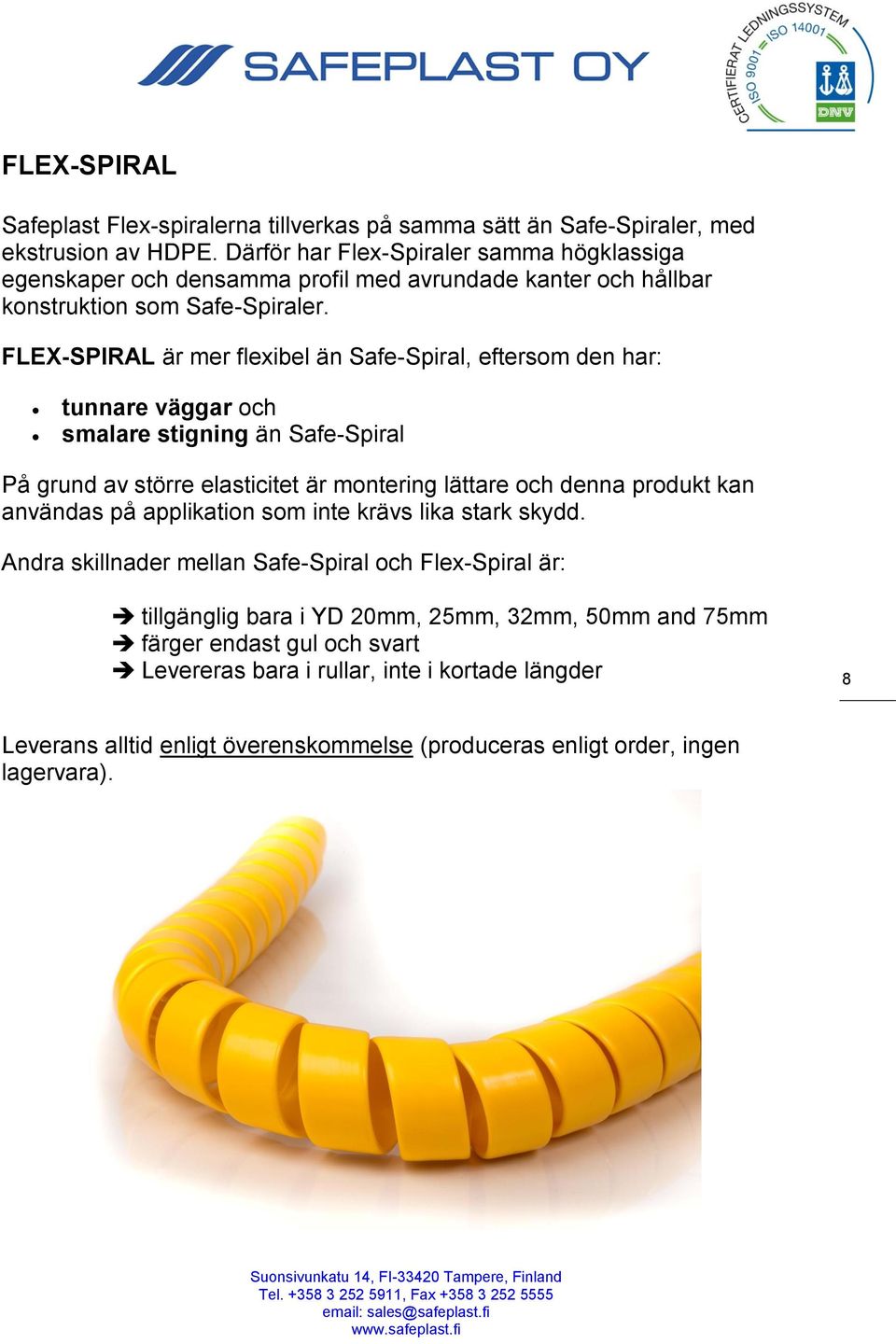 FLEX-SPIRAL är mer flexibel än Safe-Spiral, eftersom den har: tunnare väggar och smalare stigning än Safe-Spiral På grund av större elasticitet är montering lättare och denna produkt kan