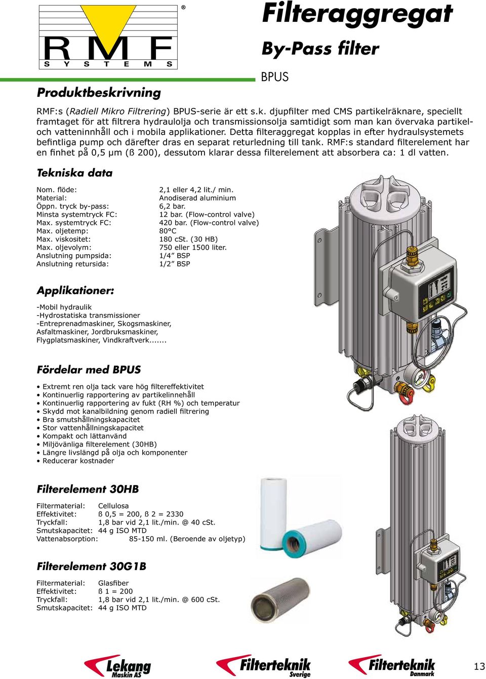 RMF:s standard filterelement har en finhet på 0,5 µm (ß 200), dessutom klarar dessa filterelement att absorbera ca: 1 dl vatten. Tekniska data Nom. flöde: 2,1 eller 4,2 lit./ min.
