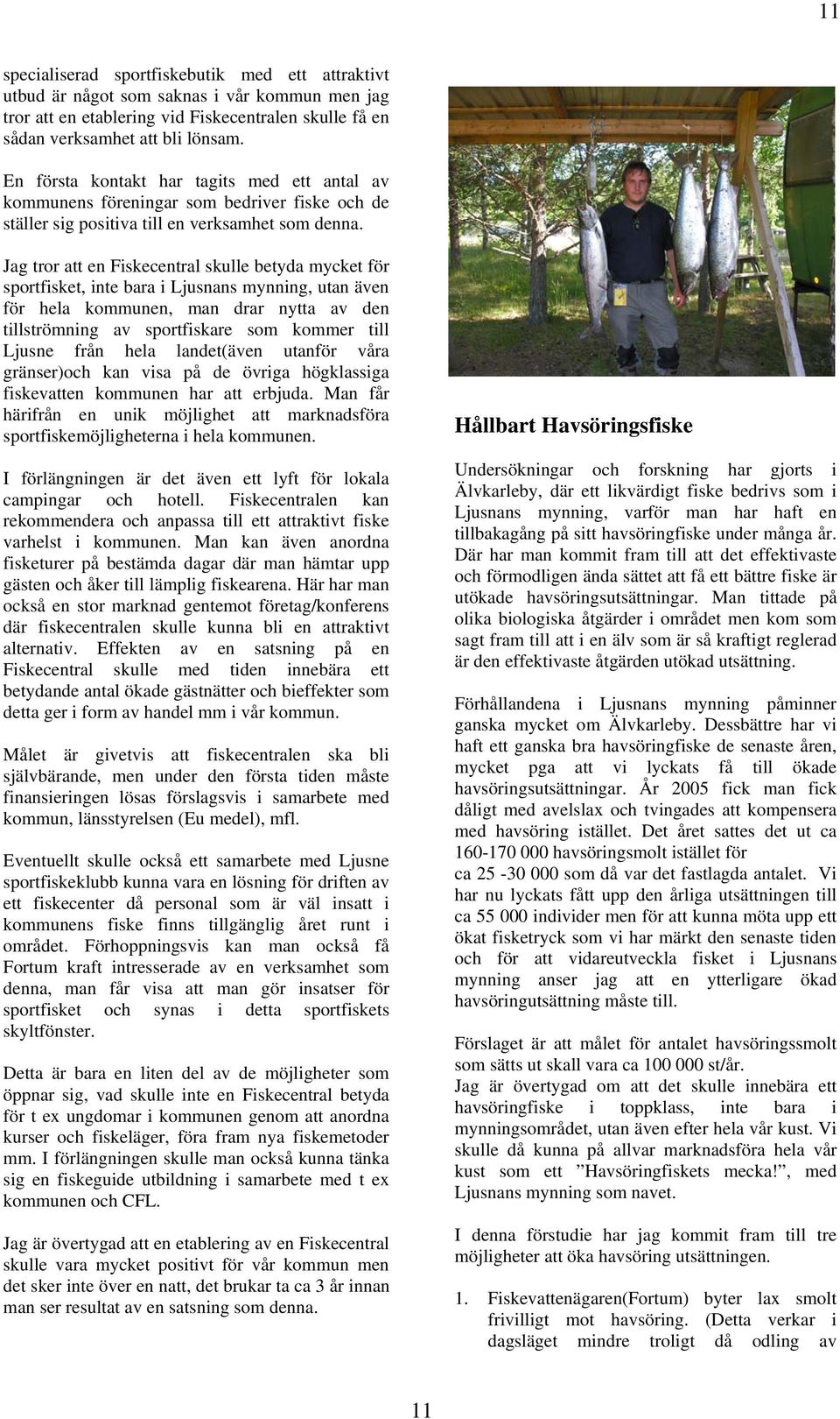 Jag tror att en Fiskecentral skulle betyda mycket för sportfisket, inte bara i Ljusnans mynning, utan även för hela kommunen, man drar nytta av den tillströmning av sportfiskare som kommer till