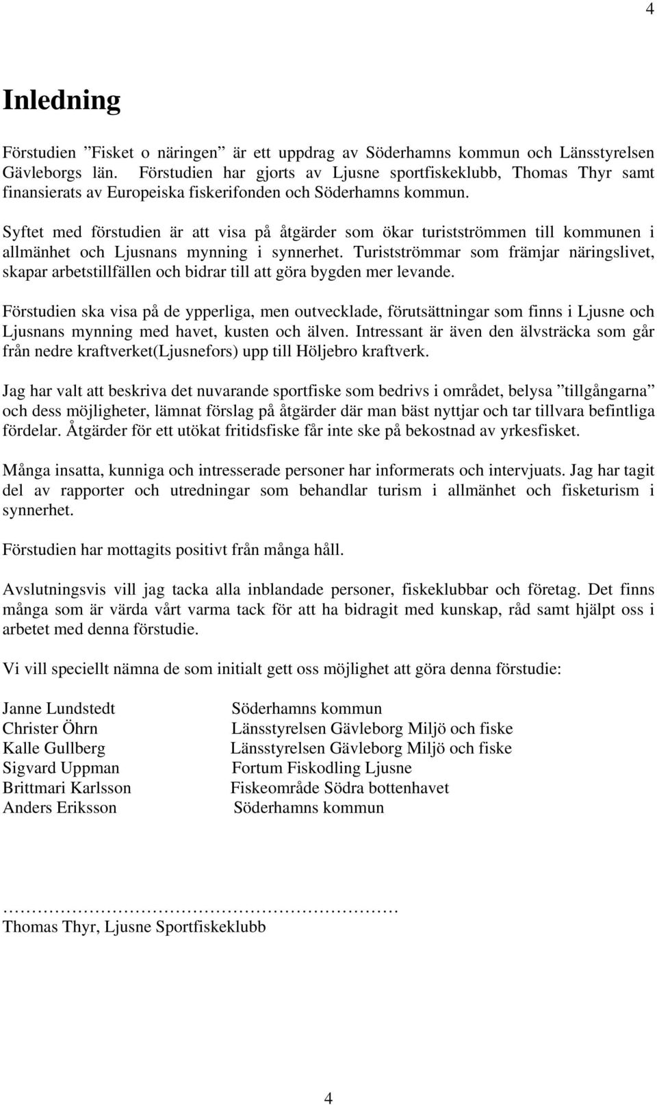 Syftet med förstudien är att visa på åtgärder som ökar turistströmmen till kommunen i allmänhet och Ljusnans mynning i synnerhet.