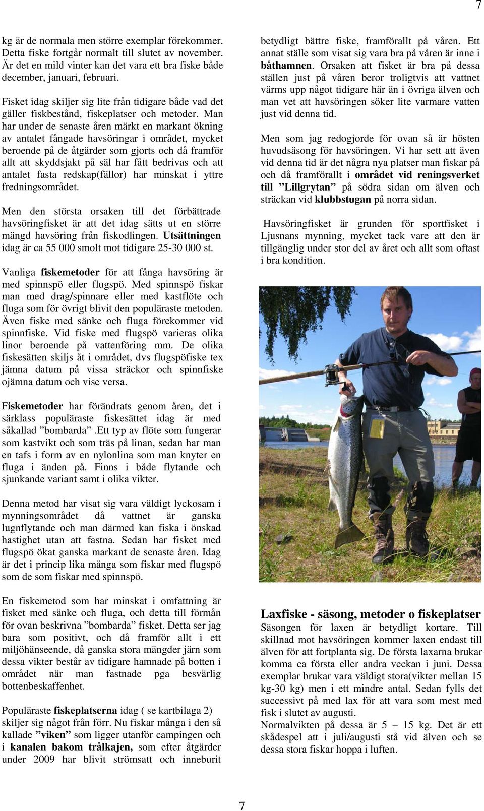 Man har under de senaste åren märkt en markant ökning av antalet fångade havsöringar i området, mycket beroende på de åtgärder som gjorts och då framför allt att skyddsjakt på säl har fått bedrivas
