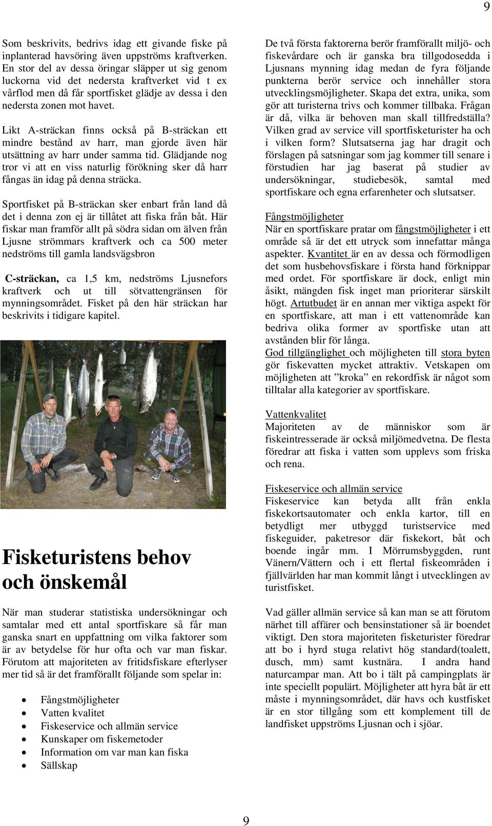 Likt A-sträckan finns också på B-sträckan ett mindre bestånd av harr, man gjorde även här utsättning av harr under samma tid.