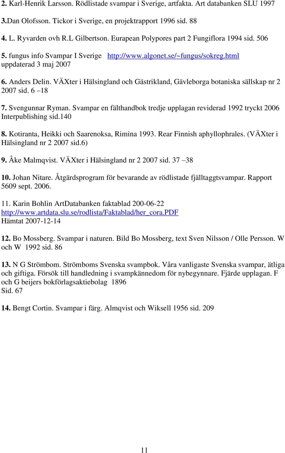 VÄXter i Hälsingland och Gästrikland, Gävleborga botaniska sällskap nr 2 2007 sid. 6 18 7. Svengunnar Ryman. Svampar en fälthandbok tredje upplagan reviderad 1992 tryckt 2006 Interpublishing sid.