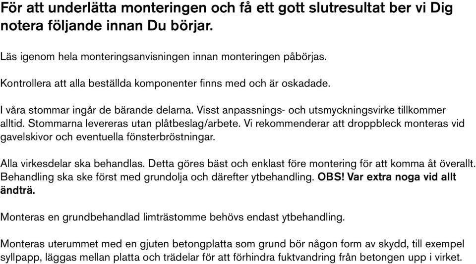 Stommarna levereras utan plåtbeslag/arbete. Vi rekommenderar att droppbleck monteras vid gavelskivor och eventuella fönsterbröstningar. Alla virkesdelar ska behandlas.