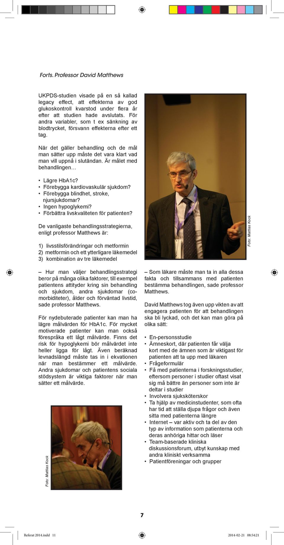 Är målet med behandlingen Lägre HbA1c? Förebygga kardiovaskulär sjukdom? Förebygga blindhet, stroke, njursjukdomar? Ingen hypoglykemi? Förbättra livskvaliteten för patienten?