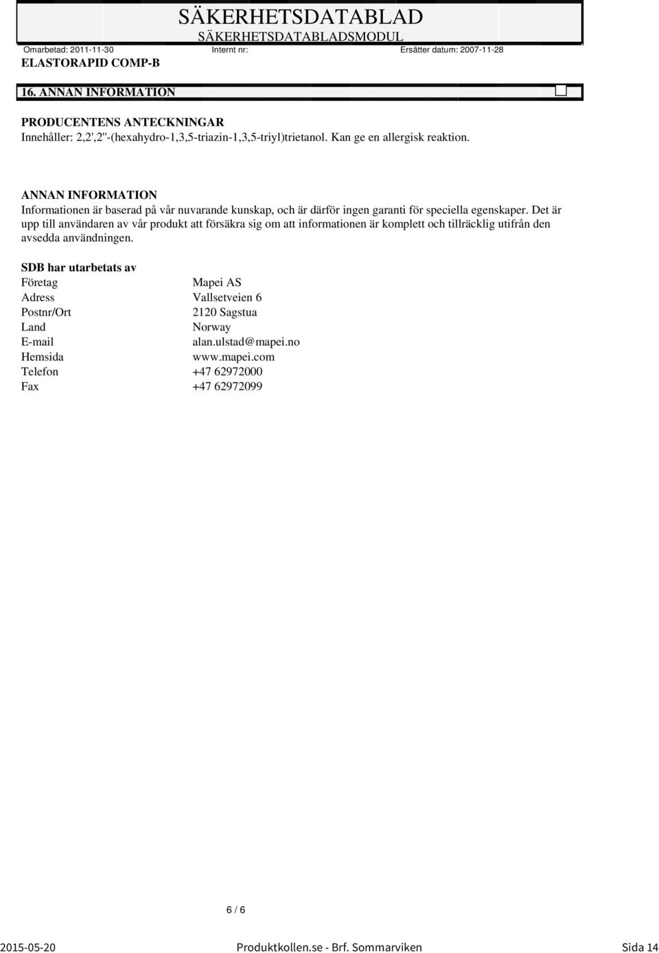 ANNAN INFORMATION Informationen är baserad på vår nuvarande kunskap, och är därför ingen garanti för speciella egenskaper.