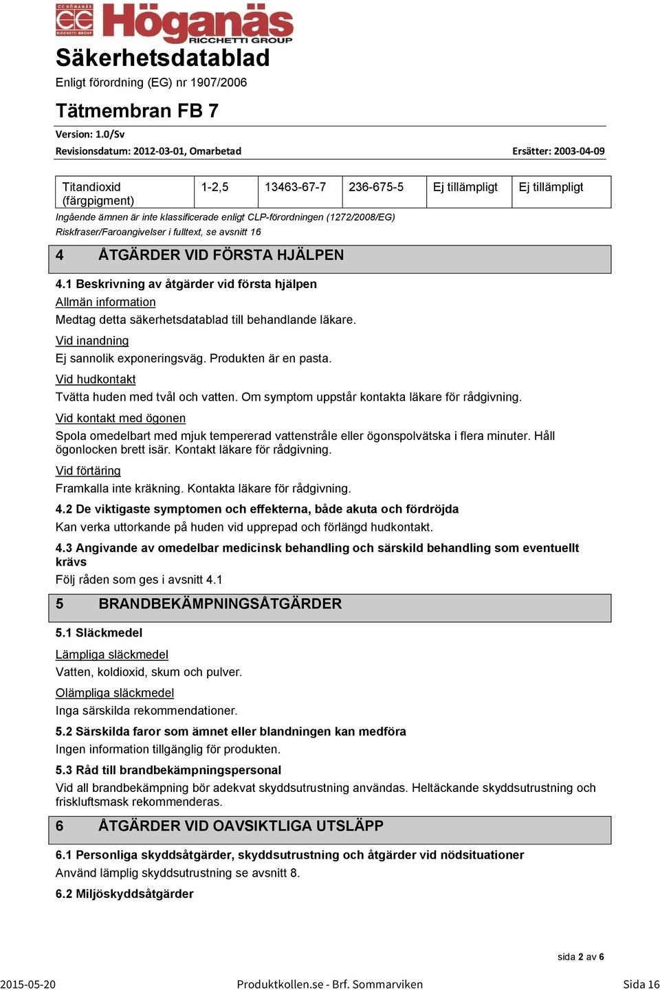 CLP-förordningen (1272/28/EG) Riskfraser/Faroangivelser i fulltext, se avsnitt 16 4 ÅTGÄRDER VID FÖRSTA HJÄLPEN 4.