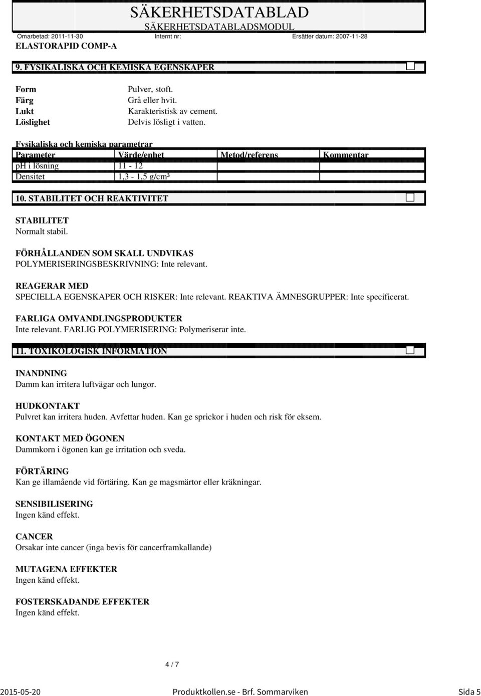 STABILITET OCH REAKTIVITET STABILITET Normalt stabil. FÖRHÅLLANDEN SOM SKALL UNDVIKAS POLYMERISERINGSBESKRIVNING: Inte relevant. REAGERAR MED SPECIELLA EGENSKAPER OCH RISKER: Inte relevant.