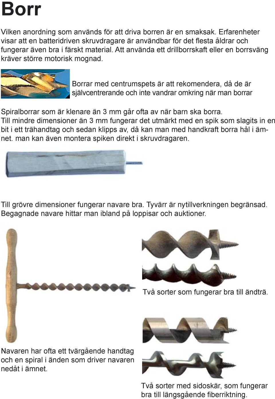 Borrar med centrumspets är att rekomendera, då de är självcentrerande och inte vandrar omkring när man borrar Spiralborrar som är klenare än 3 mm går ofta av när barn ska borra.