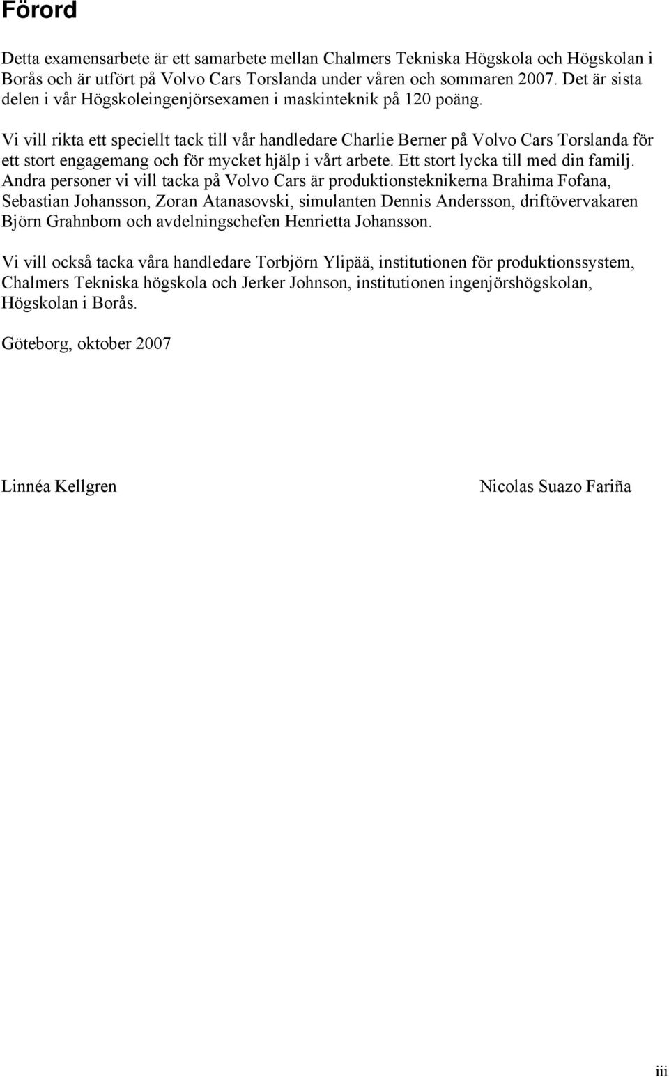 Vi vill rikta ett speciellt tack till vår handledare Charlie Berner på Volvo Cars Torslanda för ett stort engagemang och för mycket hjälp i vårt arbete. Ett stort lycka till med din familj.