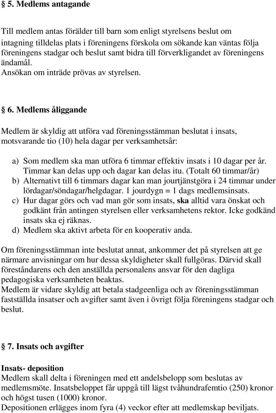 Medlems åliggande Medlem är skyldig att utföra vad föreningsstämman beslutat i insats, motsvarande tio (10) hela dagar per verksamhetsår: a) Som medlem ska man utföra 6 timmar effektiv insats i 10