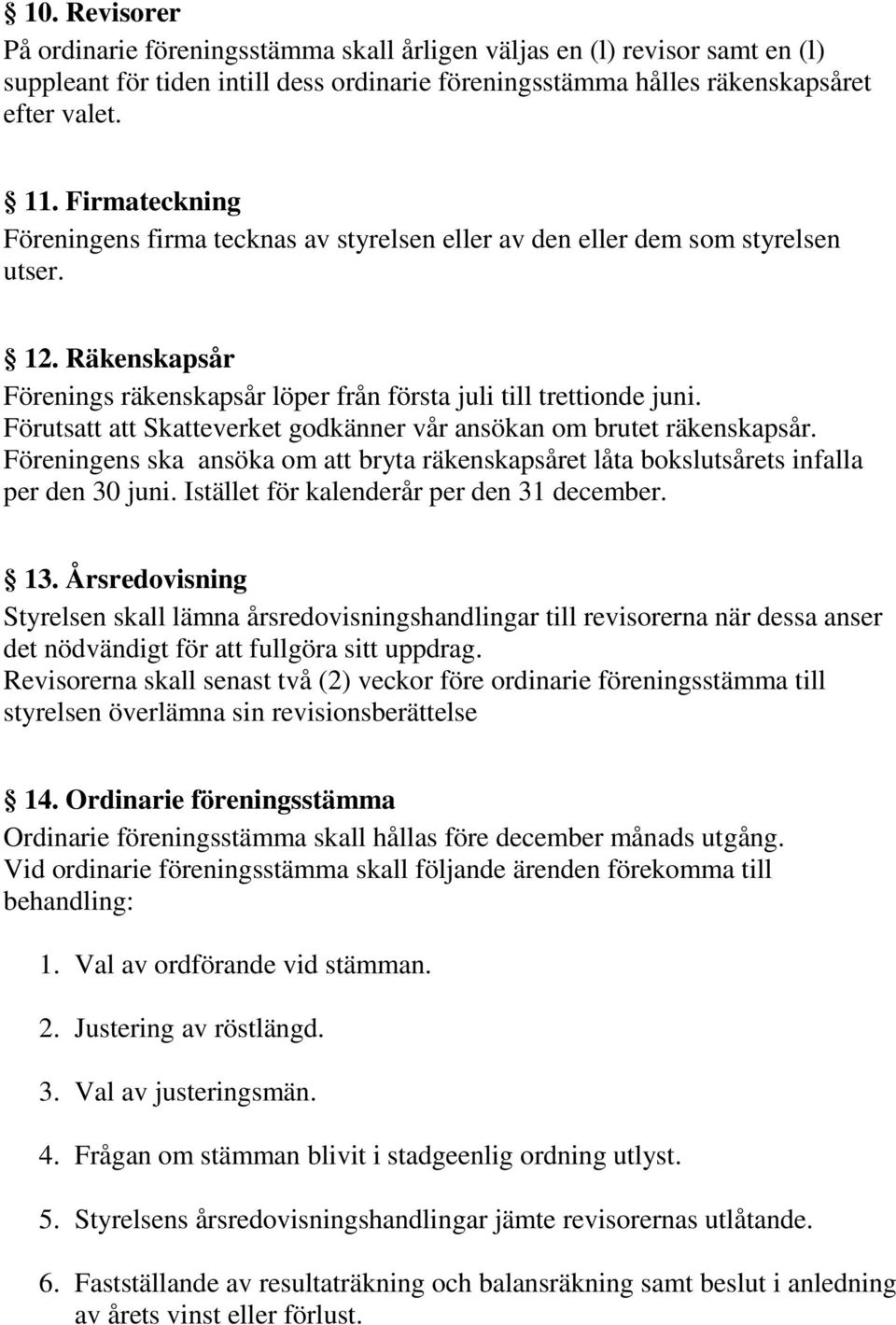 Förutsatt att Skatteverket godkänner vår ansökan om brutet räkenskapsår. Föreningens ska ansöka om att bryta räkenskapsåret låta bokslutsårets infalla per den 30 juni.