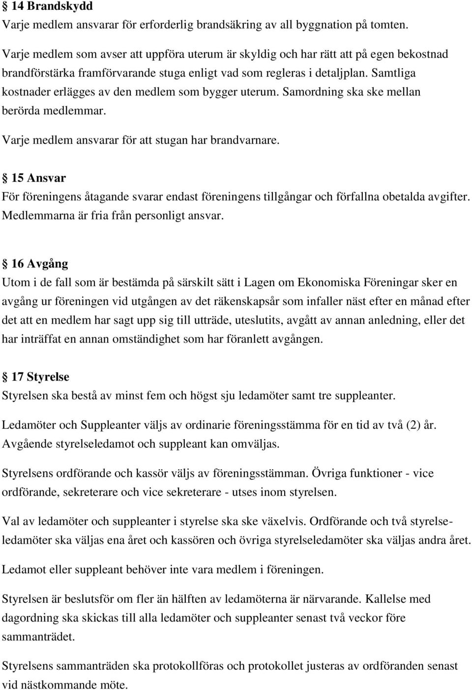 Samtliga kostnader erlägges av den medlem som bygger uterum. Samordning ska ske mellan berörda medlemmar. Varje medlem ansvarar för att stugan har brandvarnare.