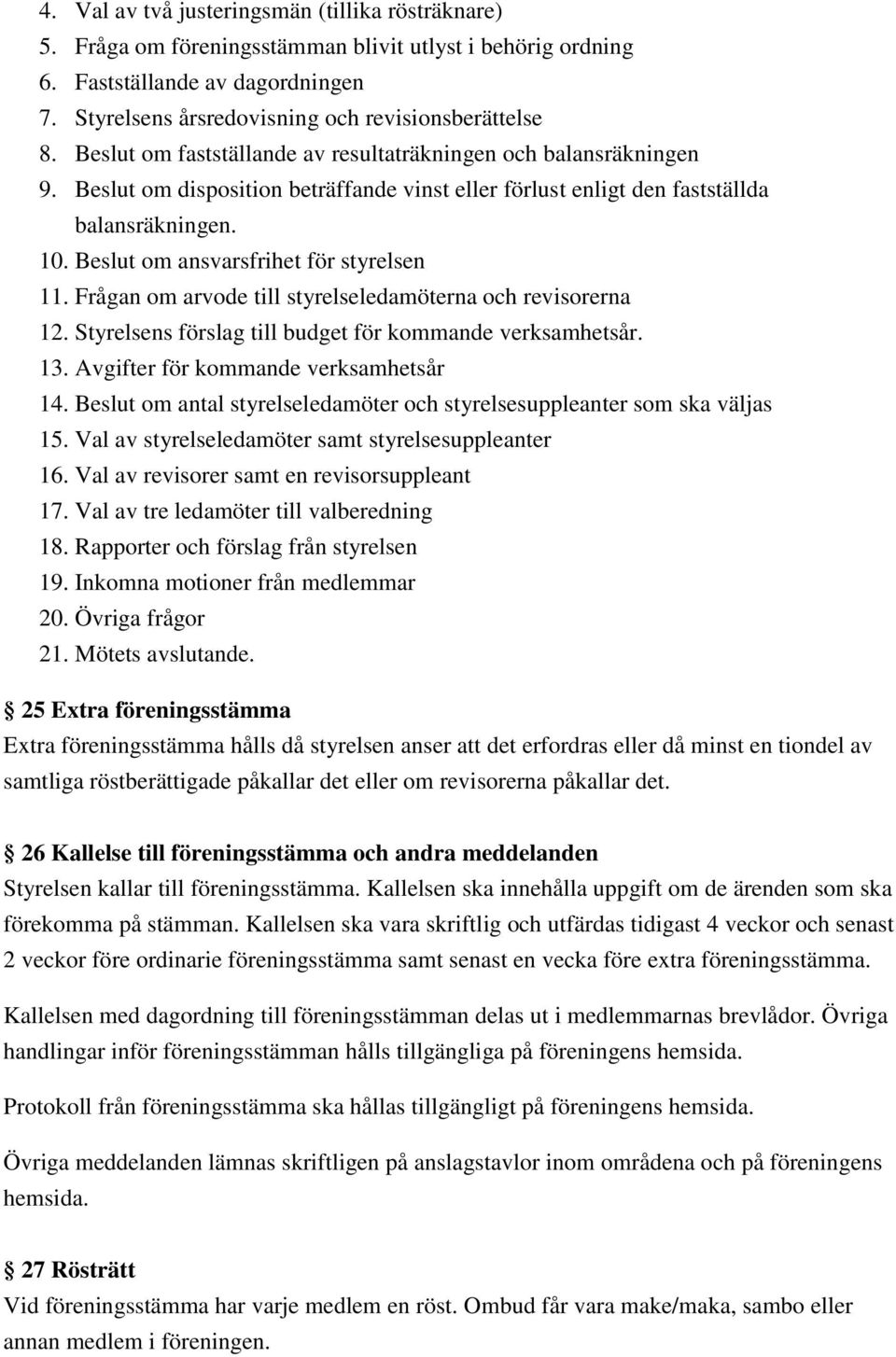 Beslut om ansvarsfrihet för styrelsen 11. Frågan om arvode till styrelseledamöterna och revisorerna 12. Styrelsens förslag till budget för kommande verksamhetsår. 13.