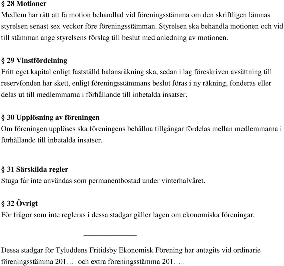 29 Vinstfördelning Fritt eget kapital enligt fastställd balansräkning ska, sedan i lag föreskriven avsättning till reservfonden har skett, enligt föreningsstämmans beslut föras i ny räkning, fonderas