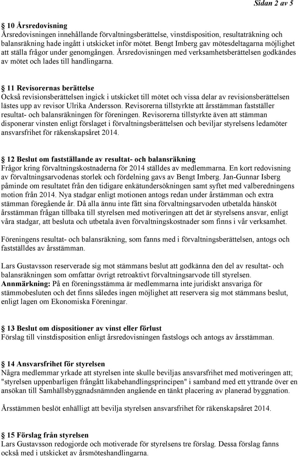 11 Revisorernas berättelse Också revisionsberättelsen ingick i utskicket till mötet och vissa delar av revisionsberättelsen lästes upp av revisor Ulrika Andersson.