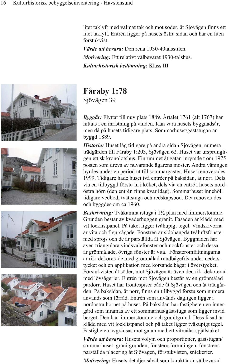 Kulturhistorisk bedömning: Klass III Fåraby 1:78 Sjövägen 39 Byggår: Flyttat till nuv plats 1889. Årtalet 1761 (alt 1767) har hittats i en inristning på vinden.