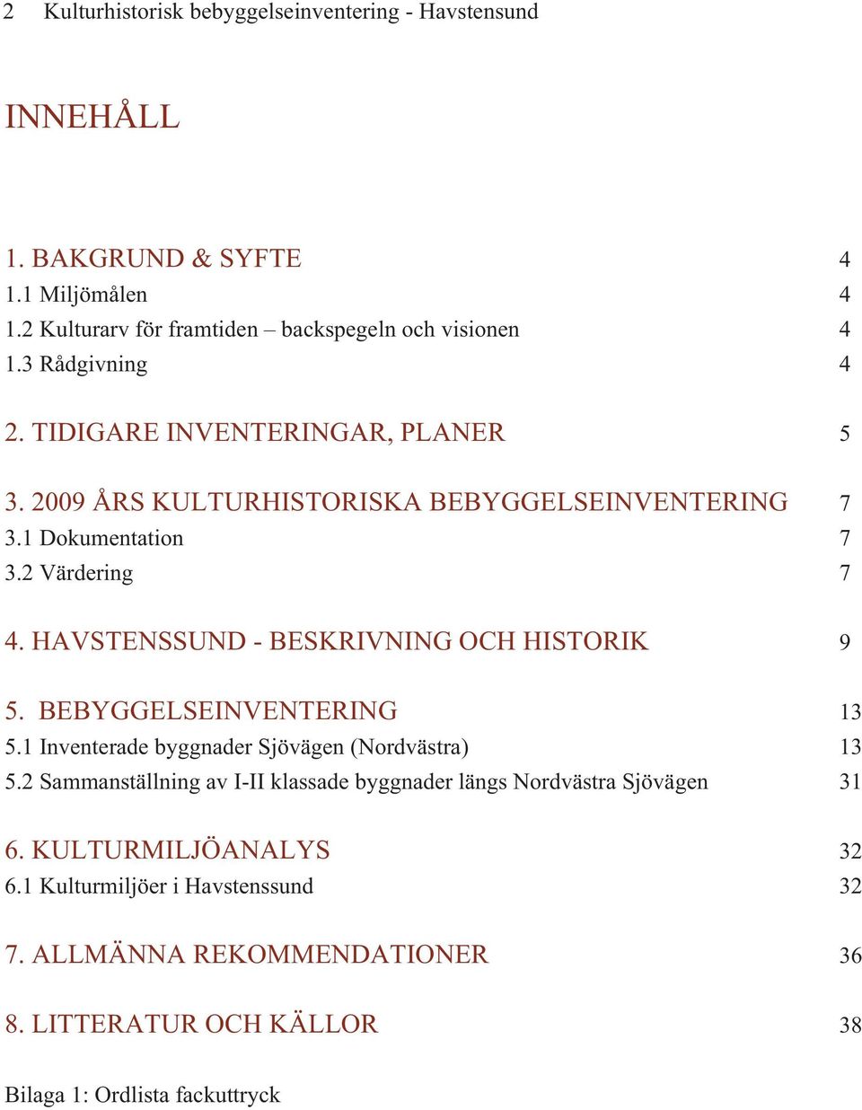 HAVSTENSSUND - BESKRIVNING OCH HISTORIK 9 5. BEBYGGELSEINVENTERING 13 5.1 Inventerade byggnader Sjövägen (Nordvästra) 13 5.